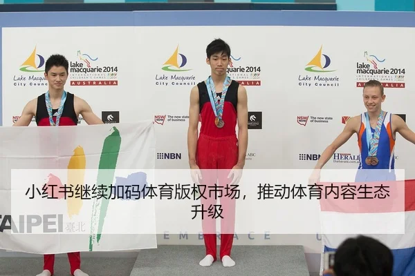 小红书继续加码体育版权市场，推动体育内容生态升级